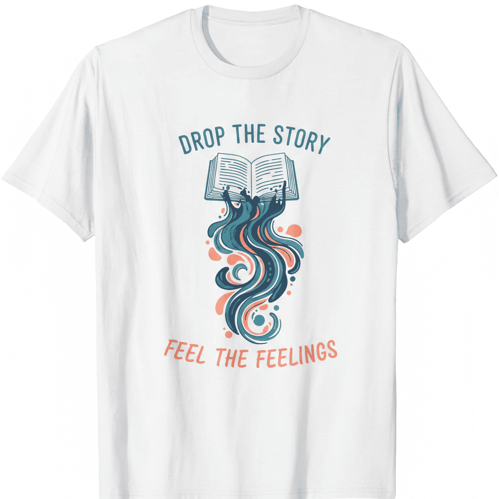 Drop The Story, Feel The Feelings T-Shirt